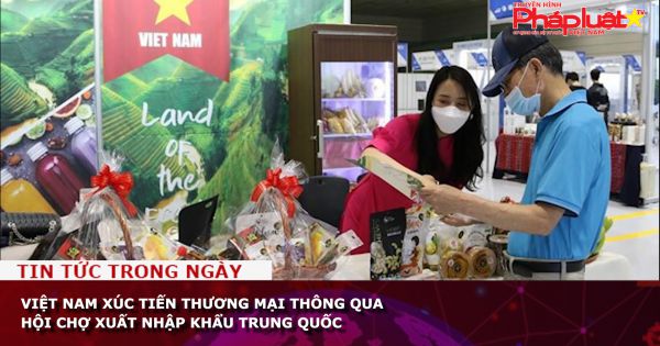 Việt Nam xúc tiến thương mại thông qua Hội chợ Xuất nhập khẩu Trung Quốc