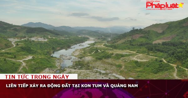 Liên tiếp xảy ra động đất tại Kon Tum và Quảng Nam