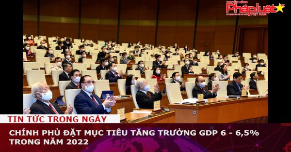 Chính phủ đặt mục tiêu tăng trưởng GDP 6 - 6,5% trong năm 2022