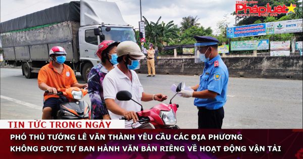 Phó thủ tướng Lê Văn Thành yêu cầu các địa phương không được tự ban hành văn bản riêng về hoạt động vận tải