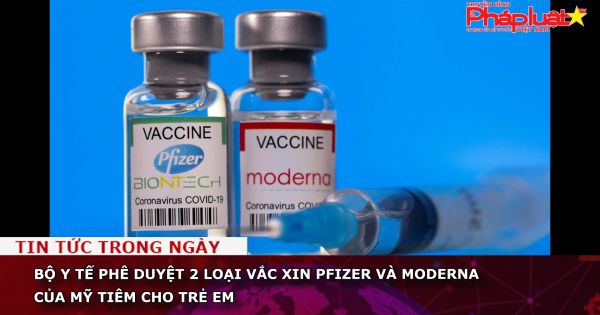 Bộ Y tế phê duyệt 2 loại vắc xin Pfizer và Moderna của Mỹ tiêm cho trẻ em