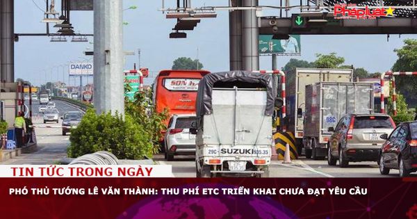 Phó Thủ tướng Lê Văn Thành: Thu phí ETC triển khai chưa đạt yêu cầu