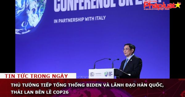 Thủ tướng tiếp Tổng thống Biden và lãnh đạo Hàn Quốc, Thái Lan bên lề COP26
