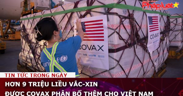 Hơn 9 triệu liều vắc-xin được COVAX phân bổ thêm cho Việt Nam