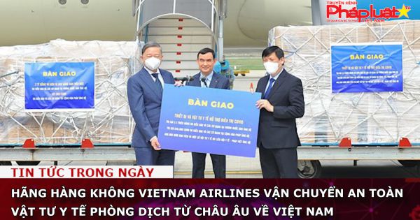 Vietnam Airlines vận chuyển an toàn vật tư y tế phòng dịch từ châu Âu về Việt Nam
