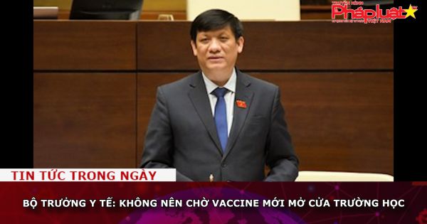 Bộ trưởng Y tế: Không nên chờ vaccine mới mở cửa trường học