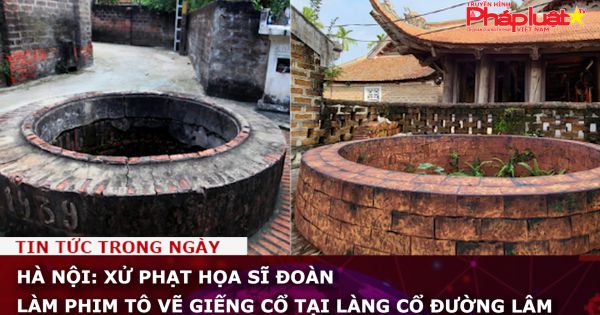 Hà Nội: Xử phạt họa sĩ đoàn làm phim tô vẽ giếng cổ tại Làng cổ Đường Lâm
