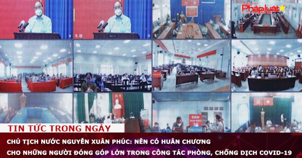 Chủ tịch nước Nguyễn Xuân Phúc: Nên có huân chương cho những người đóng góp lớn trong công tác phòng, chống dịch Covid-19