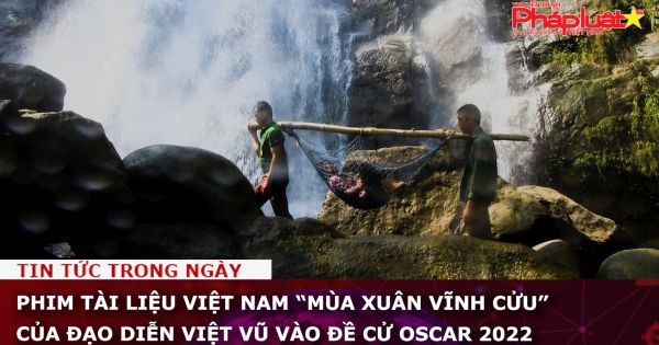Phim tài liệu Việt Nam “Mùa xuân vĩnh cửu” của đạo diễn Việt Vũ vào đề cử Oscar 2022