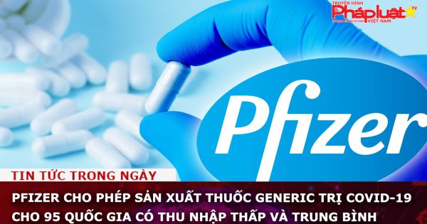 Pfizer cho phép sản xuất thuốc generic trị Covid-19 cho 95 quốc gia có thu nhập thấp và trung bình