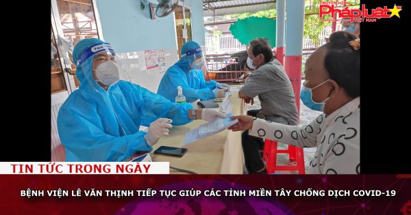Bệnh viện Lê Văn Thịnh tiếp tục giúp các tỉnh miền Tây chống dịch Covid-19