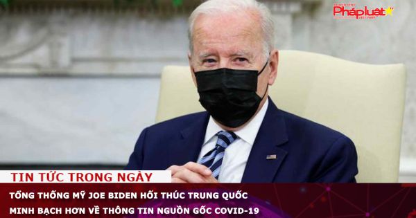 Tổng thống Mỹ Joe Biden hối thúc Trung Quốc minh bạch hơn về thông tin nguồn gốc Covid-19