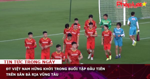ĐT Việt Nam hứng khởi trong buổi tập đầu tiên trên sân Bà Rịa Vũng Tàu