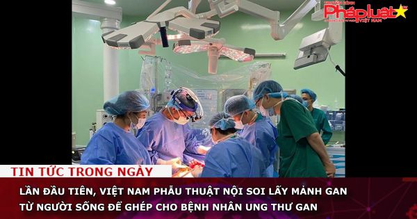 Lần đầu tiên, Việt Nam phẫu thuật nội soi lấy mảnh gan từ người sống để ghép cho bệnh nhân ung thư gan