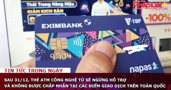 Sau 31/12, thẻ ATM công nghệ từ sẽ ngừng hỗ trợ và không được chấp nhận tại các điểm giao dịch trên toàn quốc