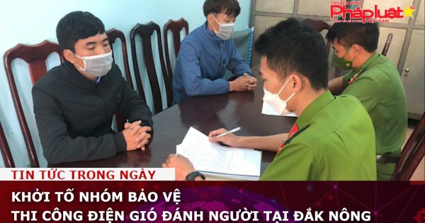 Khởi tố nhóm bảo vệ thi công điện gió đánh người tại Đắk Nông
