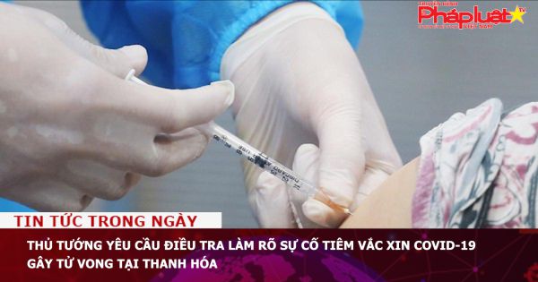 Thủ tướng yêu cầu điều tra làm rõ sự cố tiêm vắc xin Covid-19 gây tử vong tại Thanh Hóa