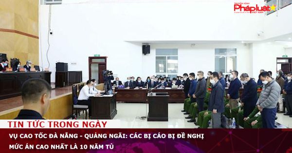 Vụ cao tốc Đà Nẵng - Quảng Ngãi: Các bị cáo bị đề nghị mức án cao nhất là 10 năm tù