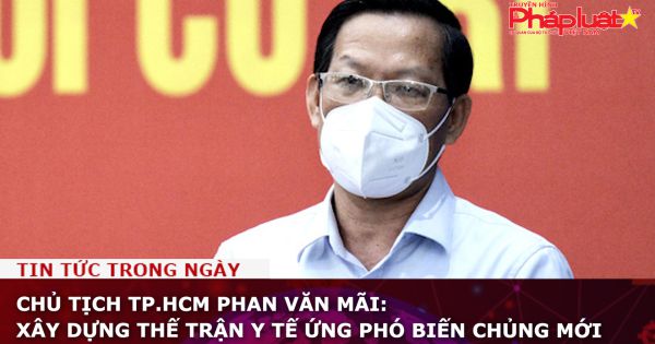 Chủ tịch UBND TP.HCM Phan Văn Mãi: Xây dựng thế trận y tế ứng phó biến chủng mới