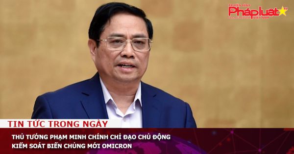 Thủ tướng Phạm Minh Chính chỉ đạo chủ động kiểm soát biến chủng mới Omicron