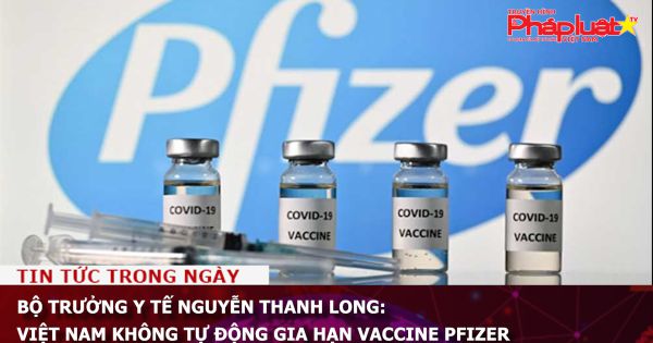 Bộ trưởng Y tế Nguyễn Thanh Long: Việt Nam không tự động gia hạn vaccine Pfizer
