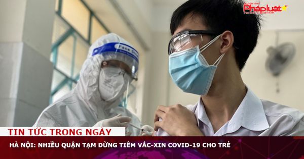 Hà Nội: Nhiều quận tạm dừng tiêm vắc-xin Covid-19 cho trẻ