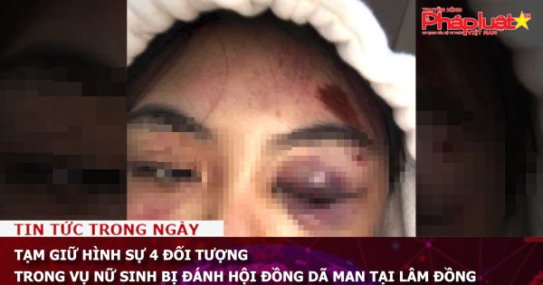 Tạm giữ hình sự 4 đối tượng trong vụ nữ sinh bị đánh hội đồng dã man tại Lâm Đồng