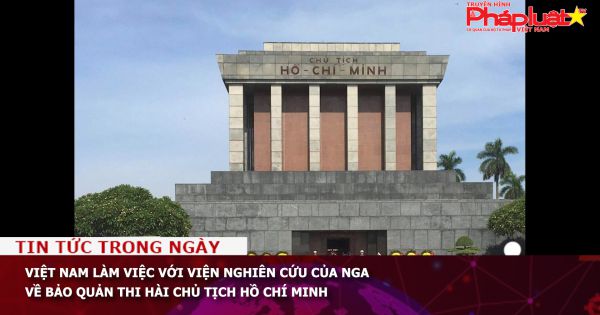 Việt Nam làm việc với Viện nghiên cứu của Nga về bảo quản thi hài Chủ tịch Hồ Chí Minh