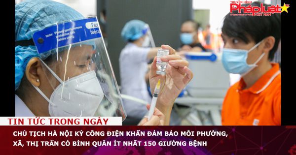 Chủ tịch UBND TP Hà Nội ký công điện khẩn đảm bảo mỗi phường, xã, thị trấn có bình quân ít nhất 150 giường bệnh