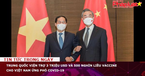 Trung Quốc viện trợ 3 triệu USD và 500 nghìn liều vaccine cho Việt Nam ứng phó Covid-19