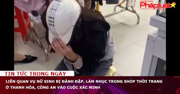 Vụ nữ sinh bị đánh đập, làm nhục trong shop thời trang ở Thanh Hóa, công an vào cuộc xác minh