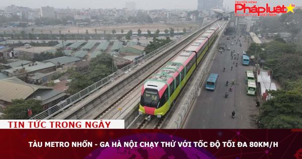 Tàu metro Nhổn - ga Hà Nội chạy thử với tốc độ tối đa 80km/h