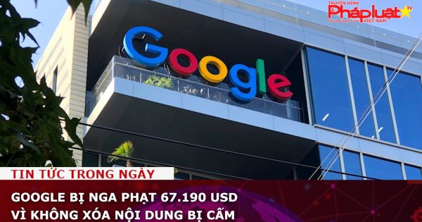 Google bị Nga phạt 67.190 USD vì không xóa nội dung bị cấm