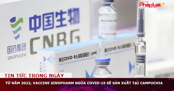 Từ năm 2022, vaccine Sinopharm ngừa COVID-19 sẽ sản xuất tại Campuchia