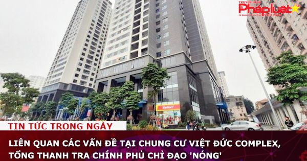 Liên quan các vấn đề tại chung cư Việt Đức Complex, Tổng Thanh tra Chính phủ chỉ đạo 'nóng'