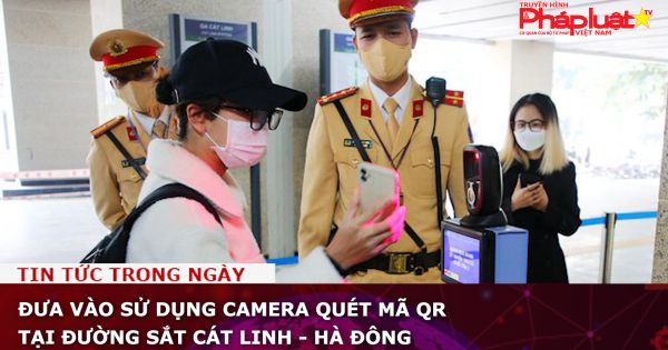 Đưa vào sử dụng camera quét mã QR tại đường sắt Cát Linh - Hà Đông