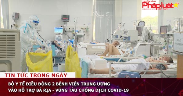 Bộ Y tế điều động 2 bệnh viện Trung ương vào hỗ trợ Bà Rịa - Vũng Tàu chống dịch Covid-19