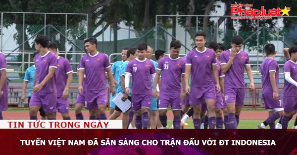 Tuyển Việt Nam đã sẵn sàng cho trận đấu với ĐT Indonesia