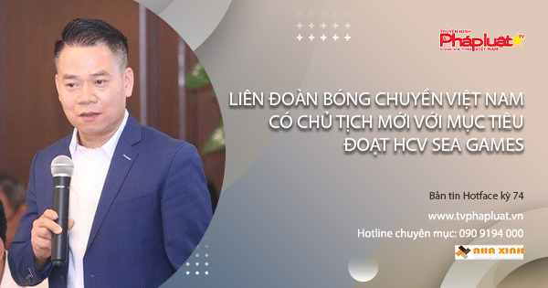 Bản tin Hotface kỳ 74: Liên đoàn bóng chuyền Việt Nam có Chủ tịch mới với mục tiêu đoạt HCV SEA Games