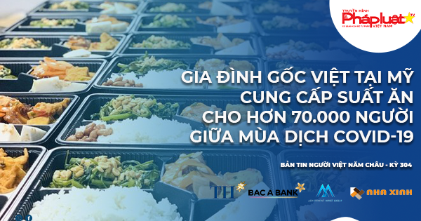 BẢN TIN NGƯỜI VIỆT NĂM CHÂU: Gia đình gốc Việt tại Mỹ cung cấp suất ăn cho hơn 70.000 người giữa mùa dịch Covid-19