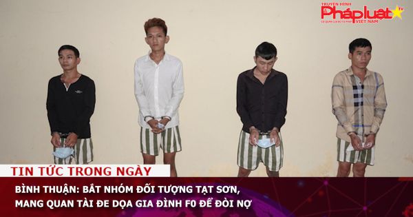 Bình Thuận: Bắt nhóm đối tượng tạt sơn, mang quan tài đe dọa gia đình F0 để đòi nợ