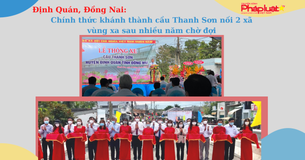 Định Quán, Đồng Nai: Chính thức khánh thành cầu Thanh Sơn nối 2 xã vùng xa sau nhiều năm chờ đợi
