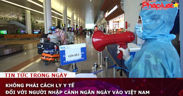 Không phải cách ly y tế đối với người nhập cảnh ngắn ngày vào Việt Nam