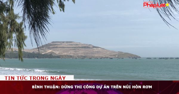 Bình Thuận: Dừng thi công dự án trên núi Hòn Rơm