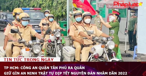 TP HCM: Công An Quận Tân Phú ra quân giữ gìn an ninh trật tự dịp Tết nguyên đán Nhâm Dần 2022