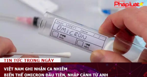 Việt Nam ghi nhận ca nhiễm biến thể Omicron đầu tiên, nhập cảnh từ Anh