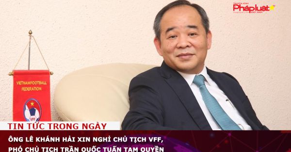Ông Lê Khánh Hải xin nghỉ Chủ tịch VFF, Phó chủ tịch Trần Quốc Tuấn tạm quyền