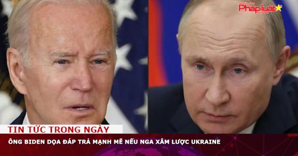Ông Biden dọa đáp trả mạnh mẽ nếu Nga xâm lược Ukraine