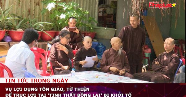 Vụ lợi dụng tôn giáo, từ thiện để trục lợi tại 'Tịnh Thất Bồng Lai' bị khởi tố