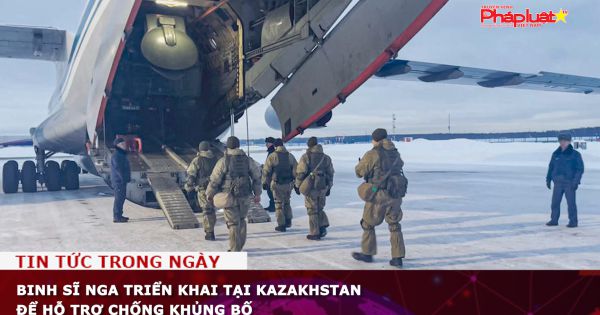 Binh sĩ Nga triển khai tại Kazakhstan để hỗ trợ chống khủng bố